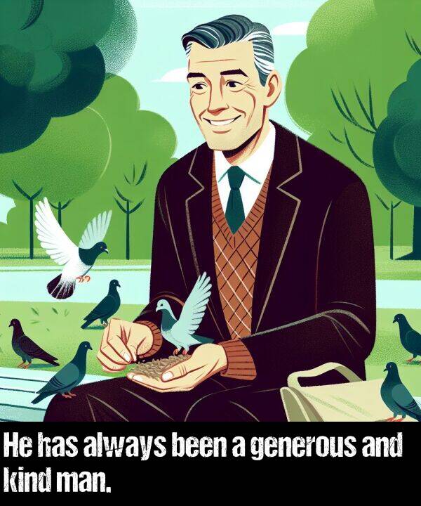 been: He has always been a generous and kind man.