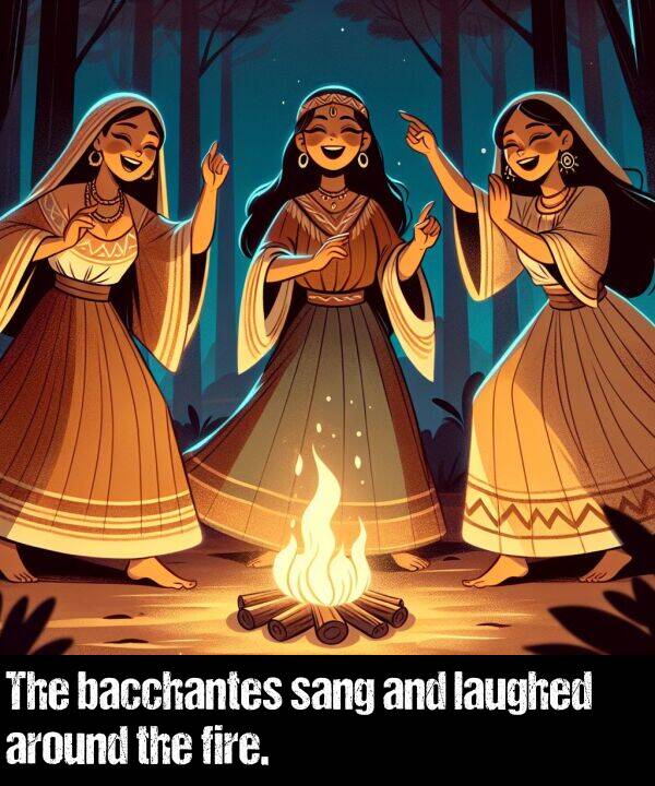 fire: The bacchantes sang and laughed around the fire.