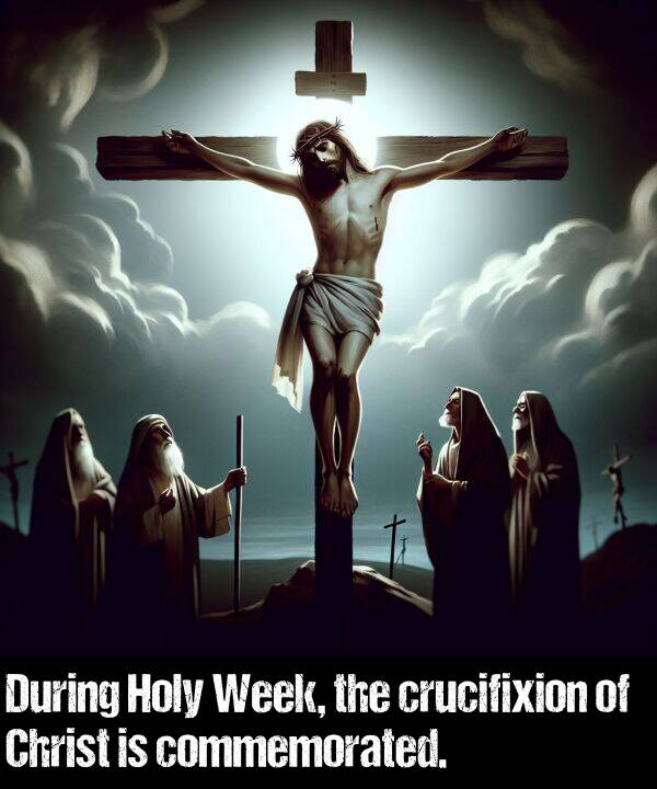 crucifixion: During Holy Week, the crucifixion of Christ is commemorated.