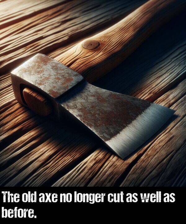 axe: The old axe no longer cut as well as before.