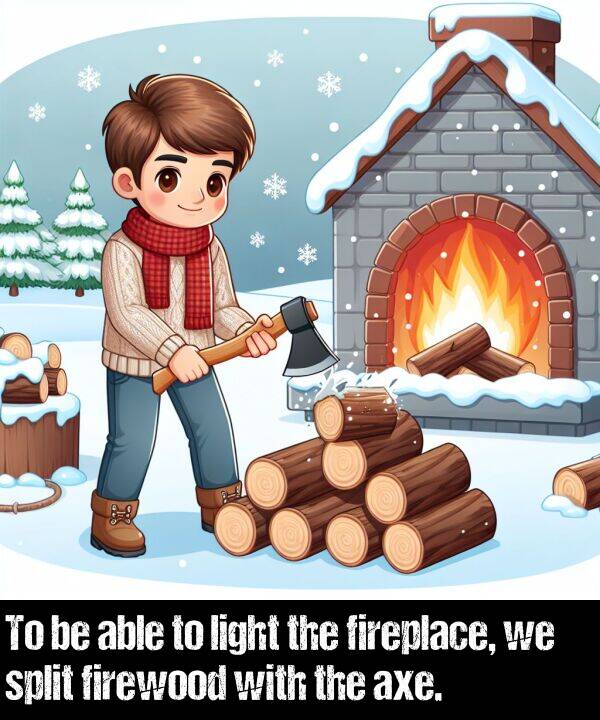 axe: To be able to light the fireplace, we split firewood with the axe.