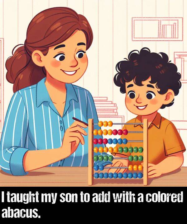 with: I taught my son to add with a colored abacus.