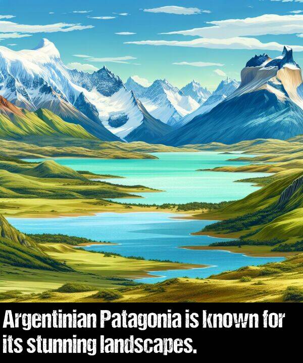 landscapes: Argentinian Patagonia is known for its stunning landscapes.