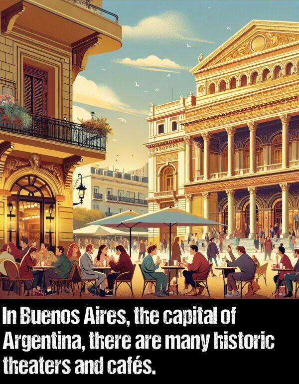 theaters: In Buenos Aires, the capital of Argentina, there are many historic theaters and cafés.