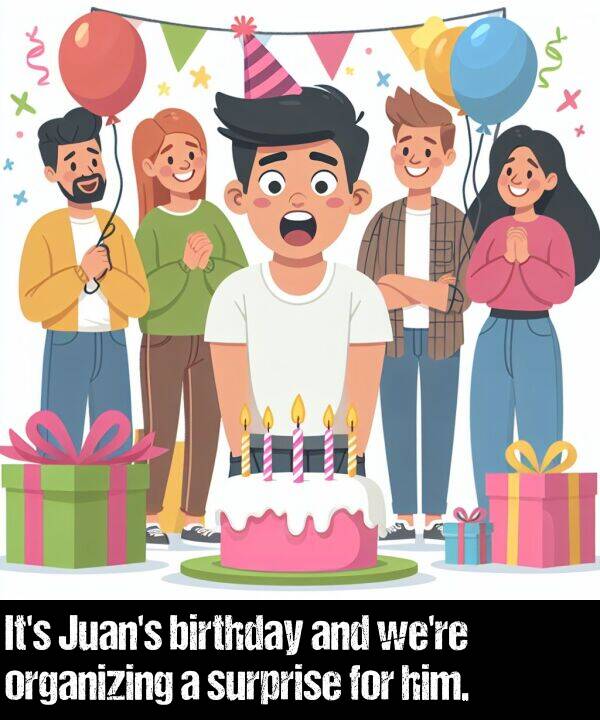 birthday: It's Juan's birthday and we're organizing a surprise for him.