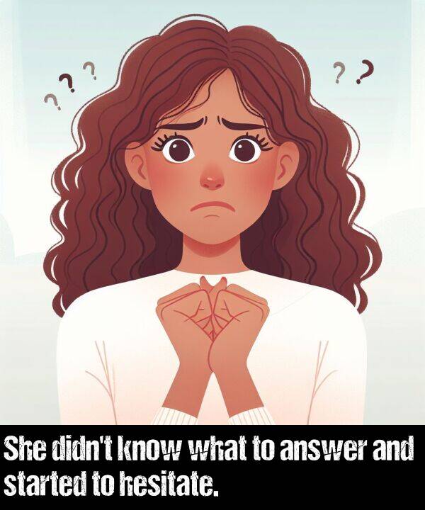 what: She didn't know what to answer and started to hesitate.