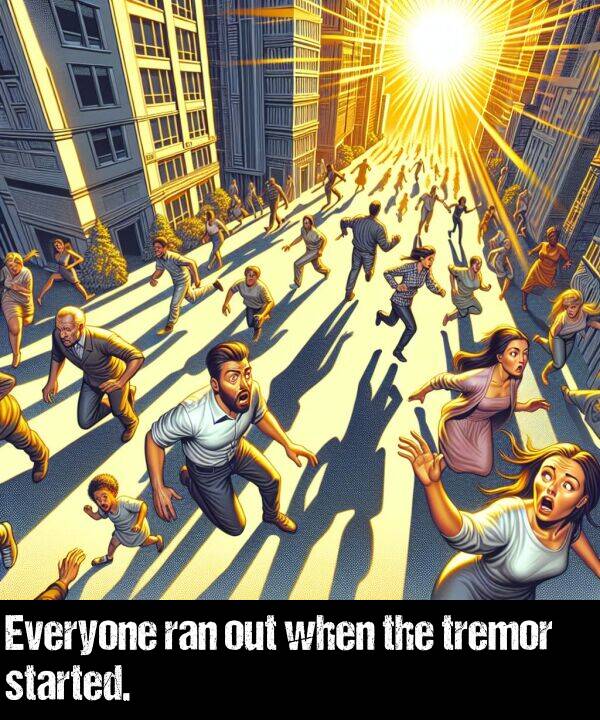 when: Everyone ran out when the tremor started.