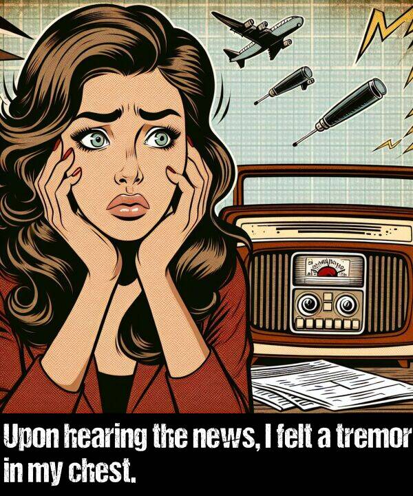news: Upon hearing the news, I felt a tremor in my chest.
