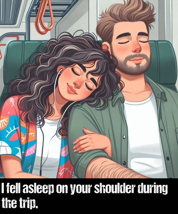 your: I fell asleep on your shoulder during the trip.