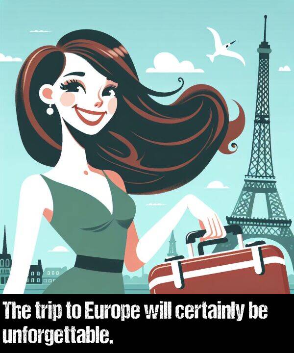 unforgettable: The trip to Europe will certainly be unforgettable.