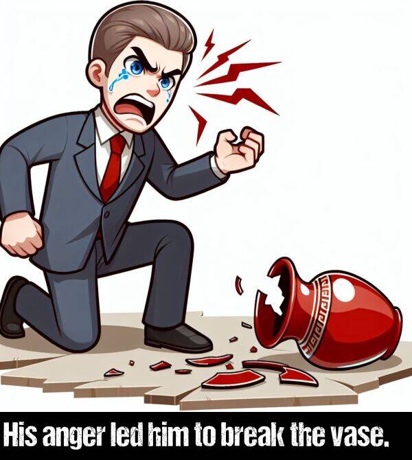 led: His anger led him to break the vase.