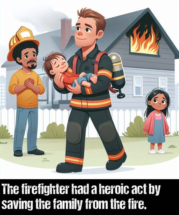 act: The firefighter had a heroic act by saving the family from the fire.