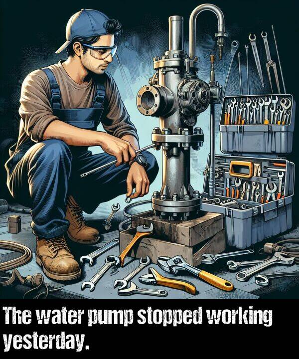 water: The water pump stopped working yesterday.