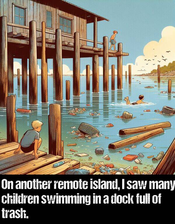 another: On another remote island, I saw many children swimming in a dock full of trash.
