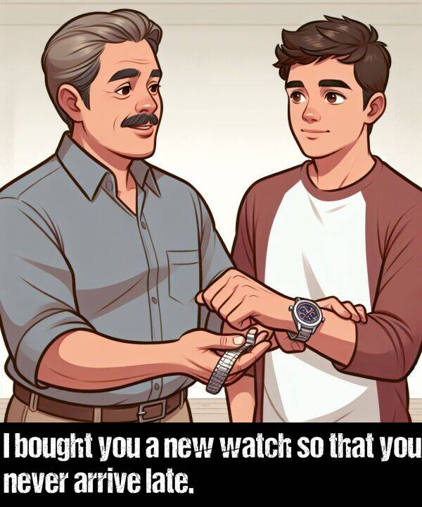late: I bought you a new watch so that you never arrive late.