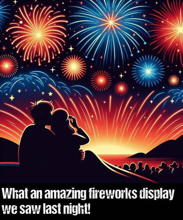 last: What an amazing fireworks display we saw last night!
