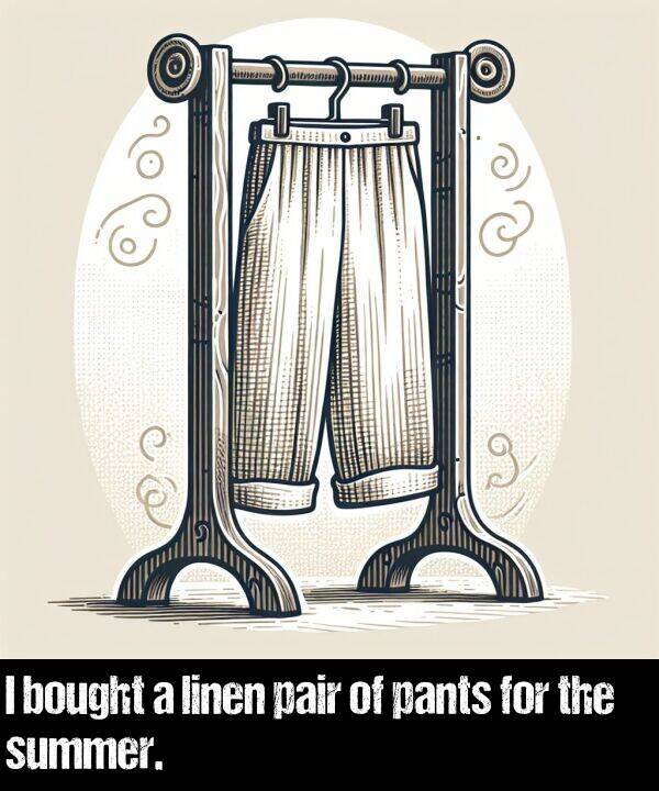 linen: I bought a linen pair of pants for the summer.