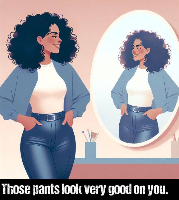 look: Those pants look very good on you.