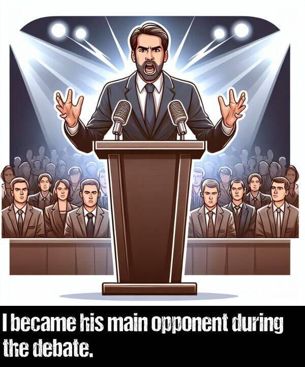 main: I became his main opponent during the debate.