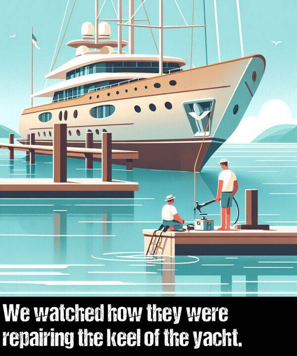 how: We watched how they were repairing the keel of the yacht.