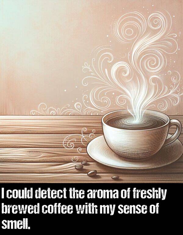 could: I could detect the aroma of freshly brewed coffee with my sense of smell.