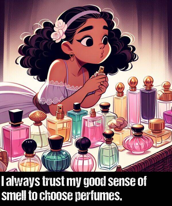 good: I always trust my good sense of smell to choose perfumes.
