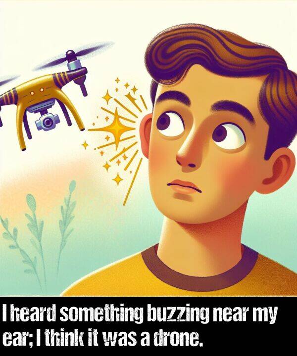 buzzing: I heard something buzzing near my ear; I think it was a drone.