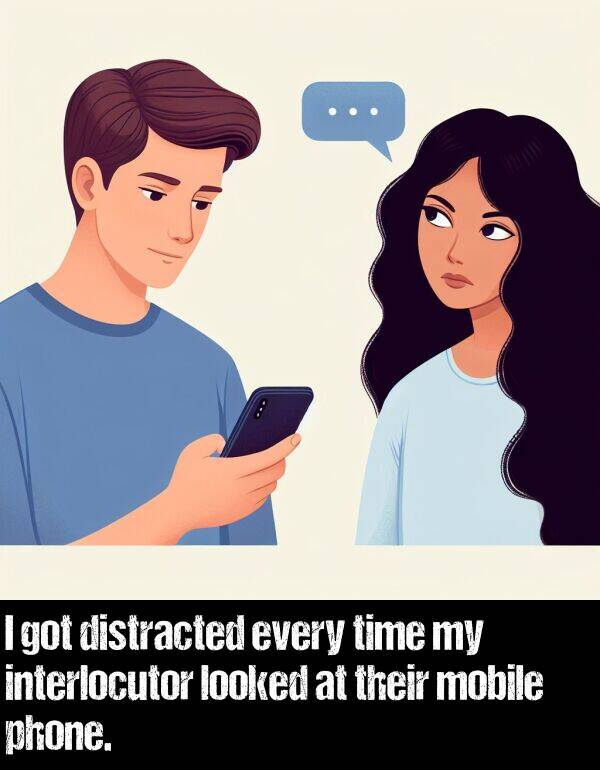 looked: I got distracted every time my interlocutor looked at their mobile phone.
