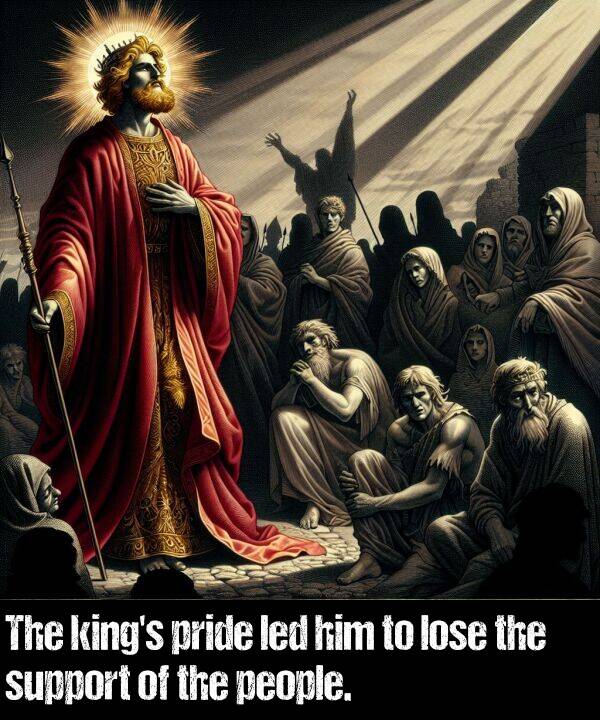 led: The king's pride led him to lose the support of the people.