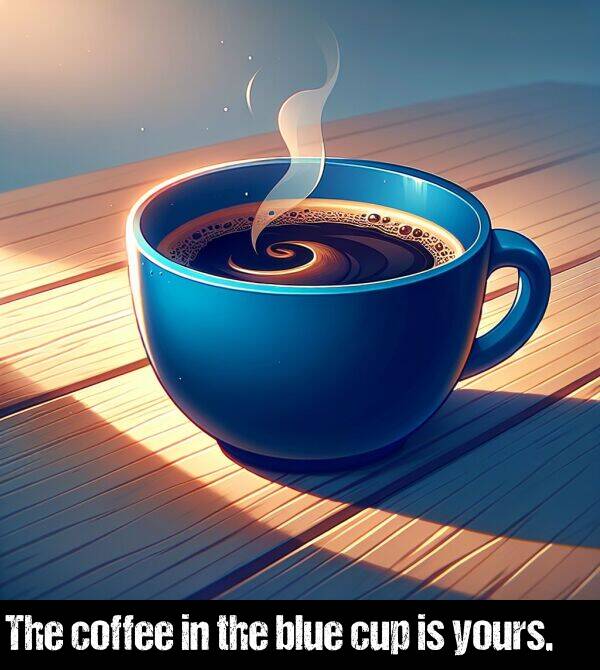 the: The coffee in the blue cup is yours.