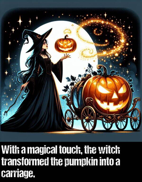 carriage: With a magical touch, the witch transformed the pumpkin into a carriage.