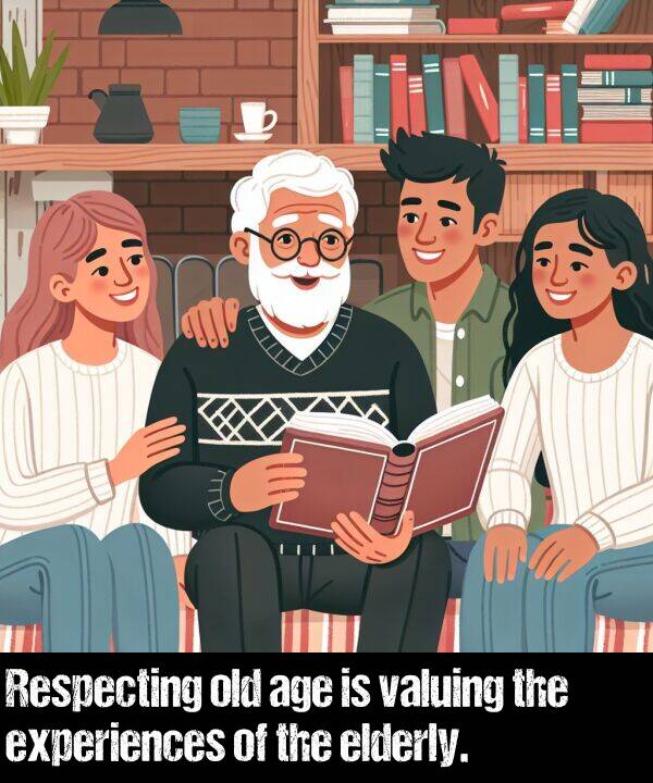 old: Respecting old age is valuing the experiences of the elderly.