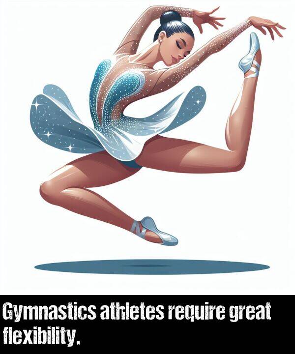 great: Gymnastics athletes require great flexibility.