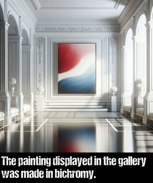 made: The painting displayed in the gallery was made in bichromy.