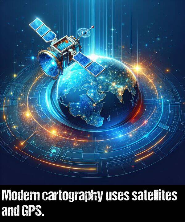 satellites: Modern cartography uses satellites and GPS.