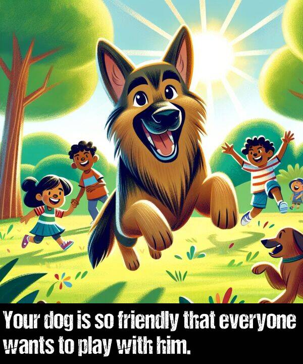 wants: Your dog is so friendly that everyone wants to play with him.