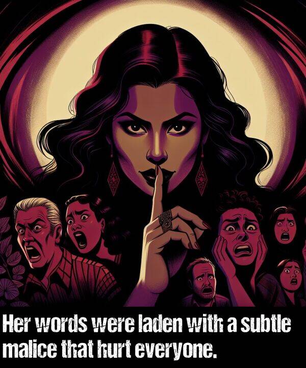 laden: Her words were laden with a subtle malice that hurt everyone.