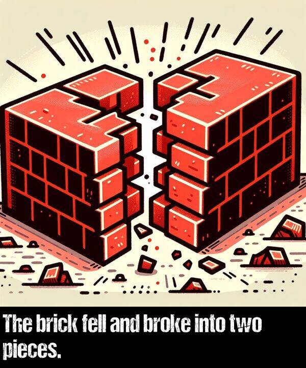 brick: The brick fell and broke into two pieces.