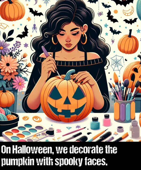 faces: On Halloween, we decorate the pumpkin with spooky faces.