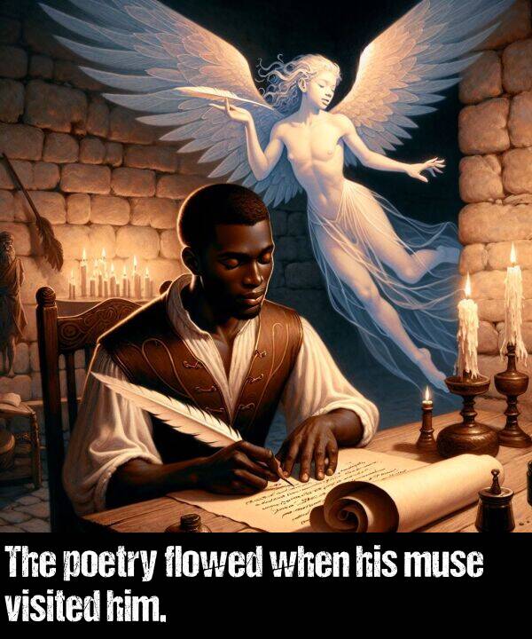 when: The poetry flowed when his muse visited him.