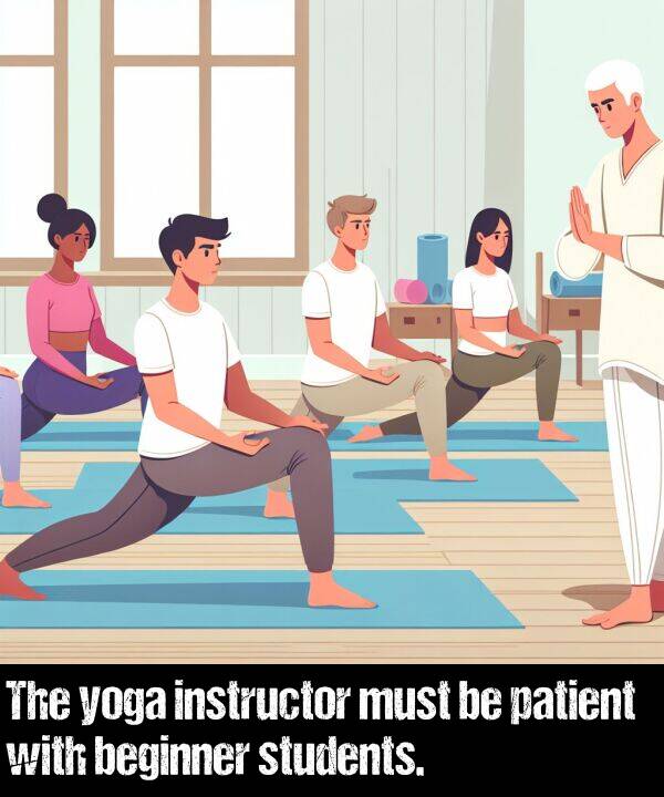 patient: The yoga instructor must be patient with beginner students.