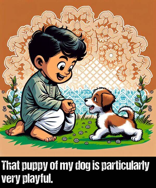 dog: That puppy of my dog is particularly very playful.