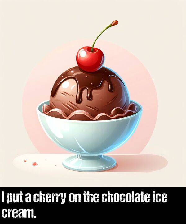put: I put a cherry on the chocolate ice cream.