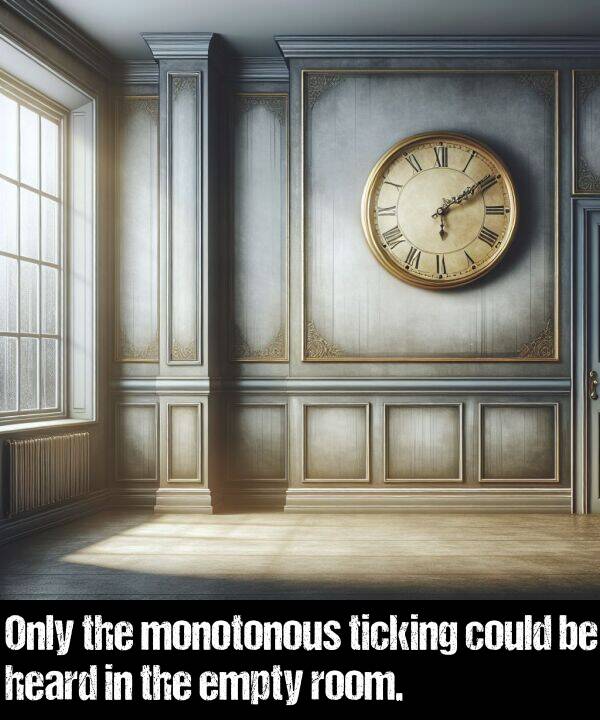 heard: Only the monotonous ticking could be heard in the empty room.