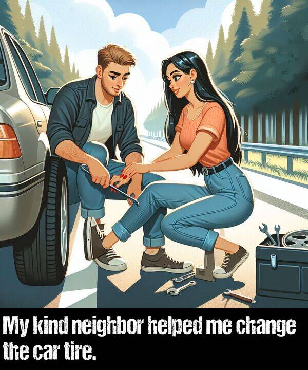 kind: My kind neighbor helped me change the car tire.