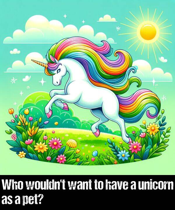 have: Who wouldn't want to have a unicorn as a pet?