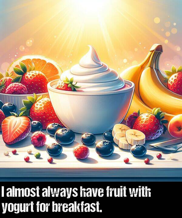 breakfast: I almost always have fruit with yogurt for breakfast.