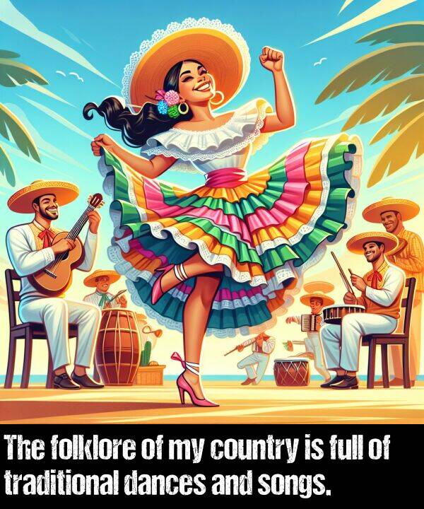 dances: The folklore of my country is full of traditional dances and songs.