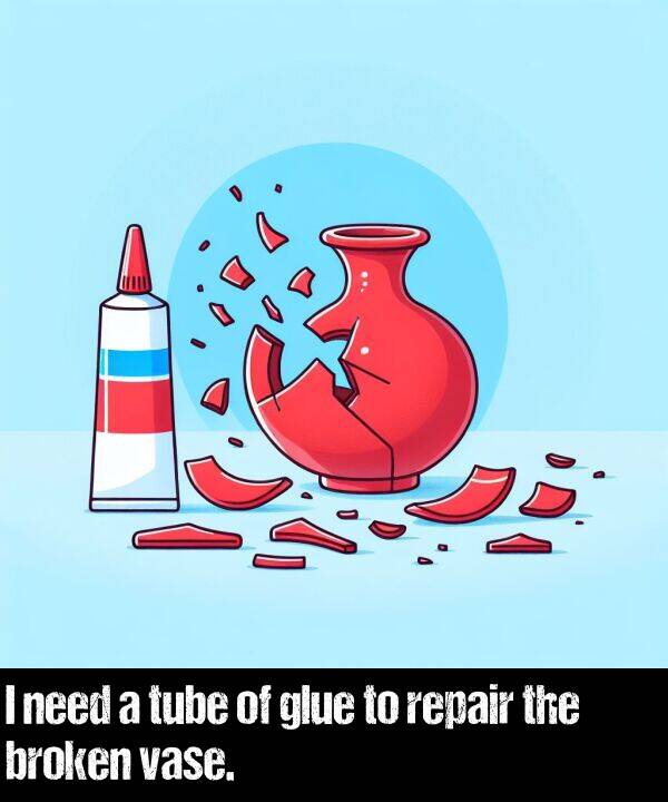 broken: I need a tube of glue to repair the broken vase.