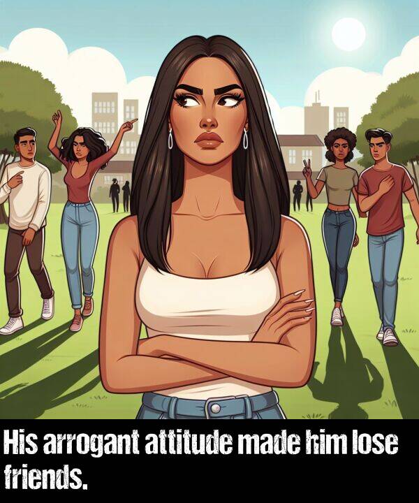 lose: His arrogant attitude made him lose friends.